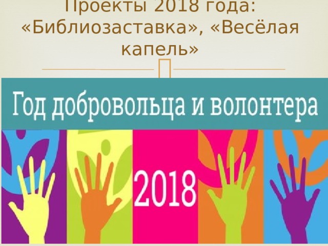 Проекты 2018 года:  «Библиозаставка», «Весёлая капель»   