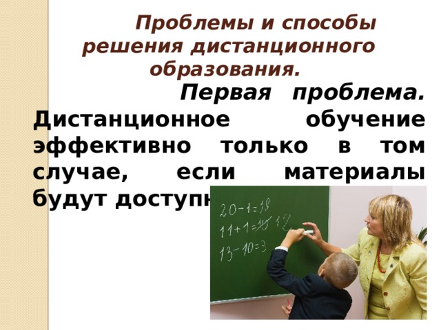   Проблемы и способы решения дистанционного образования.    Первая проблема. Дистанционное обучение эффективно только в том случае, если материалы будут доступны ученику. 