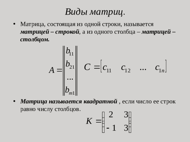 Виды матриц . Матрица, состоящая из одной строки, называется матрицей – строкой , а из одного столбца – матрицей – столбцом.       Матрица называется квадратной , если число ее строк равно числу столбцов.                 