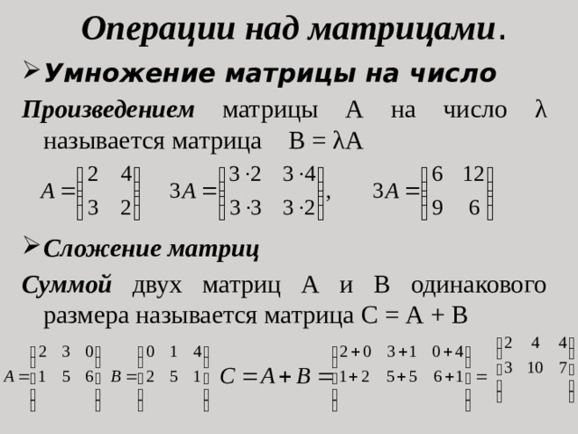 Операции над матрицами . Умножение матрицы на число Произведением матрицы А на число λ называется матрица В = λА Сложение матриц Суммой двух матриц А и В одинакового размера называется матрица С = А + В 