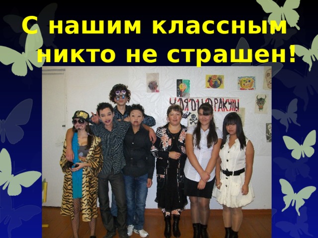 С нашим классным  никто не страшен! 