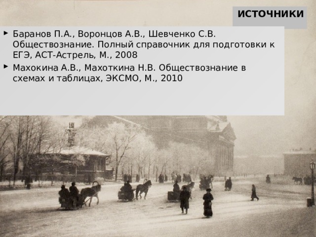 ИСТОЧНИКИ Баранов П.А., Воронцов А.В., Шевченко С.В. Обществознание. Полный справочник для подготовки к ЕГЭ, АСТ-Астрель, М., 2008 Махокина А.В., Махоткина Н.В. Обществознание в схемах и таблицах, ЭКСМО, М., 2010 