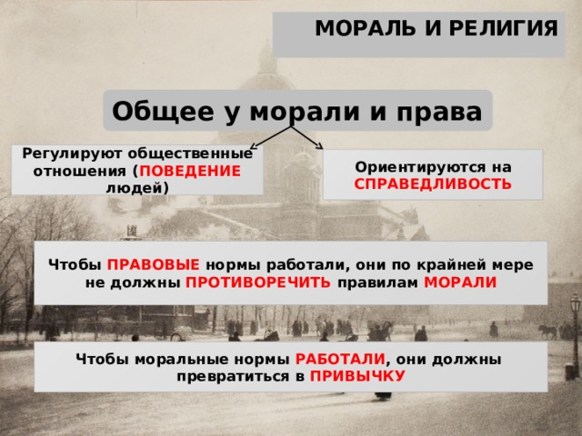 МОРАЛЬ И РЕЛИГИЯ Общее у морали и права Регулируют общественные отношения ( ПОВЕДЕНИЕ людей) Ориентируются на СПРАВЕДЛИВОСТЬ Чтобы ПРАВОВЫЕ нормы работали, они по крайней мере не должны ПРОТИВОРЕЧИТЬ правилам МОРАЛИ Чтобы моральные нормы РАБОТАЛИ , они должны превратиться в ПРИВЫЧКУ 