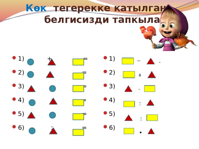 Көк тегерекке катылган белгисизди тапкыла 1) 2) 3) 4) 5) 6) 1) + = 2) - = 3) - = 4) • = 5) : = 6) : = 