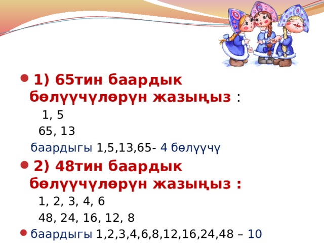 1) 65тин баардык бөлүүчүлөрүн жазыңыз :  1, 5  65, 13  баардыгы 1,5,13,65- 4 бөлүүчү 2) 48тин баардык бөлүүчүлөрүн жазыңыз :  1, 2, 3, 4, 6  48, 24, 16, 12, 8 баардыгы 1,2,3,4,6,8,12,16,24,48 – 10 бөлүүчү 