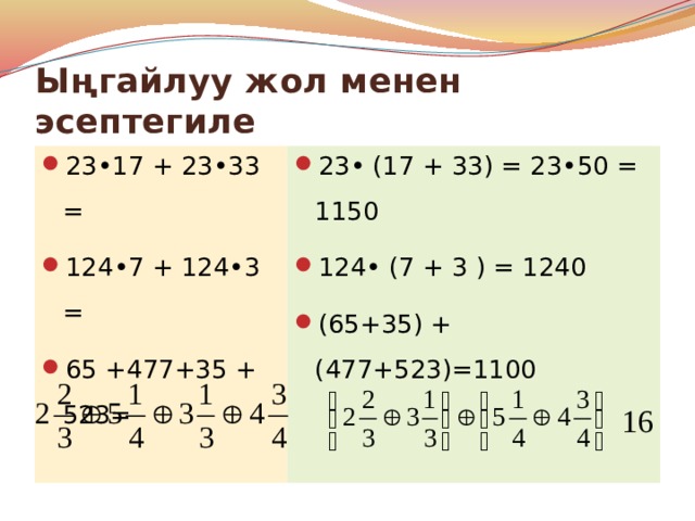 Ыңгайлуу жол менен эсептегиле 23•17 + 23•33 = 124•7 + 124•3 = 65 +477+35 + 523= 23• (17 + 33) = 23•50 = 1150 124• (7 + 3 ) = 1240 (65+35) + (477+523)=1100 