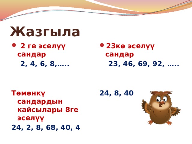 Жазгыла  2 ге эселүү сандар 23кө эселүү сандар  2, 4, 6, 8,…..  23, 46, 69, 92, …..     Төмөнкү сандардын кайсылары 8ге эселүү 24, 8, 40 24, 2, 8, 68, 40, 4  