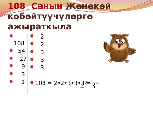 108 Санын Жөнөкөй кобөйтүүчүлөргө ажыраткыла  108  54  27  9  3  1  2  2  3  3  3 108 = 2•2•3•3•3 = 