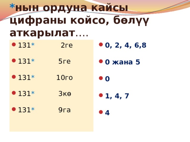 * нын ордуна кайсы цифраны койсо, бөлүү аткарылат …. 131 * 2ге 131 *  5ге 131 * 10го 131 * 3кө 131 * 9га 0, 2, 4, 6,8 0 жана 5 0 1, 4, 7 4  