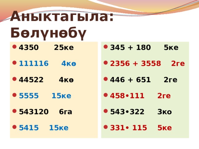 Аныктагыла: Бөлүнөбү 4350 25ке 111116 4кө 44522 4кө 5555 15ке 543120 6га 5415 15ке 345 + 180 5ке 2356 + 3558 2ге 446 + 651 2ге 458•111 2ге 543•322 3ко 331• 115 5ке 