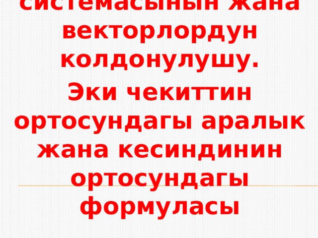Мейкиндиктеги тик бурчтуу координаталар системасынын жана векторлордун колдонулушу. Эки чекиттин ортосундагы аралык жана кесиндинин ортосундагы формуласы 