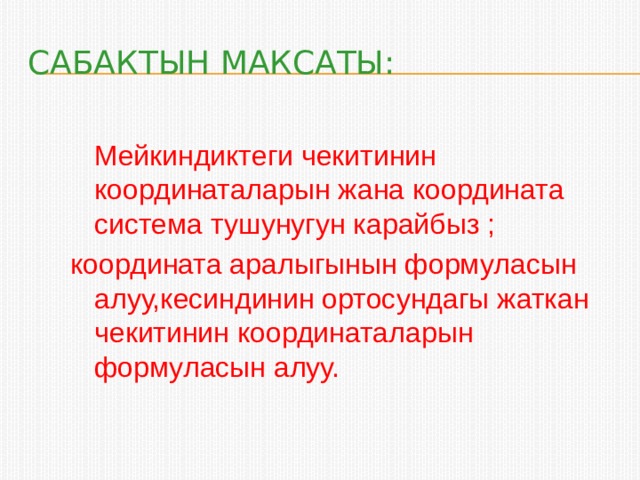 Сабактын максаты:  Мейкиндиктеги чекитинин координаталарын жана координата система тушунугун карайбыз ; координата аралыгынын формуласын алуу,кесиндинин ортосундагы жаткан чекитинин координаталарын формуласын алуу. 