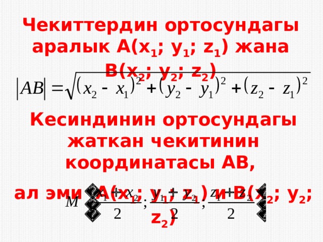 Чекиттердин ортосундагы аралык A(x 1 ; y 1 ; z 1 ) жана B(x 2 ; y 2 ; z 2 )   Кесиндинин ортосундагы жаткан чекитинин координатасы АВ, ал эми A(x 1 ; y 1 ; z 1 ) и B(x 2 ; y 2 ; z 2 ) 
