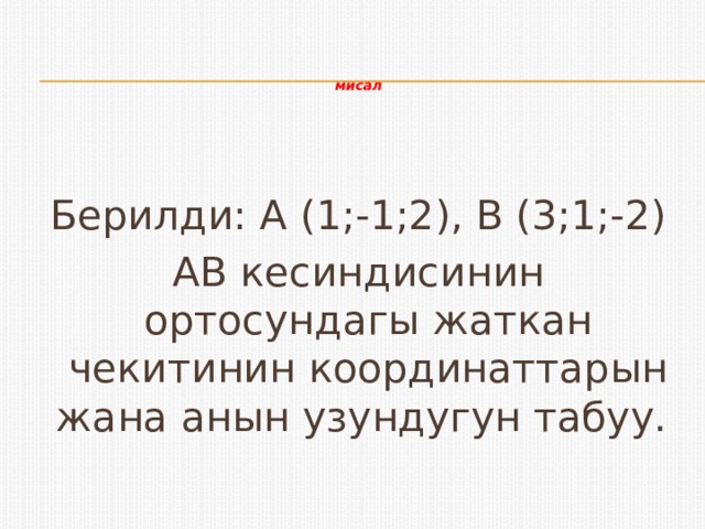    мисал Берилди: А (1;-1;2), В (3;1;-2) AB кесиндисинин ортосундагы жаткан чекитинин координаттарын жана анын узундугун табуу. 
