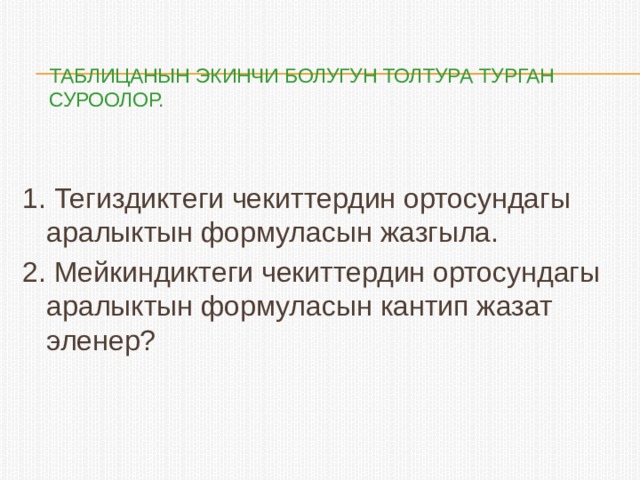 Таблицанын экинчи болугун толтура турган суроолор.   1. Тегиздиктеги чекиттердин ортосундагы аралыктын формуласын жазгыла. 2. Мейкиндиктеги чекиттердин ортосундагы аралыктын формуласын кантип жазат эленер? 