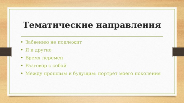 Тематические направления Забвению не подлежит Я и другие Время перемен Разговор с собой Между прошлым и будущим: портрет моего поколения 