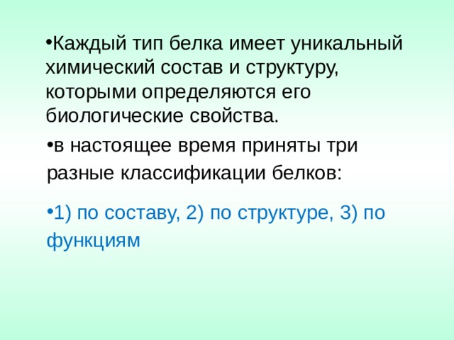 Каждый тип белка имеет уникальный химический состав и структуру, которыми определяются его биологические свойства. в настоящее время приняты три разные классификации белков: 1) по составу, 2) по структуре, 3) по функциям 