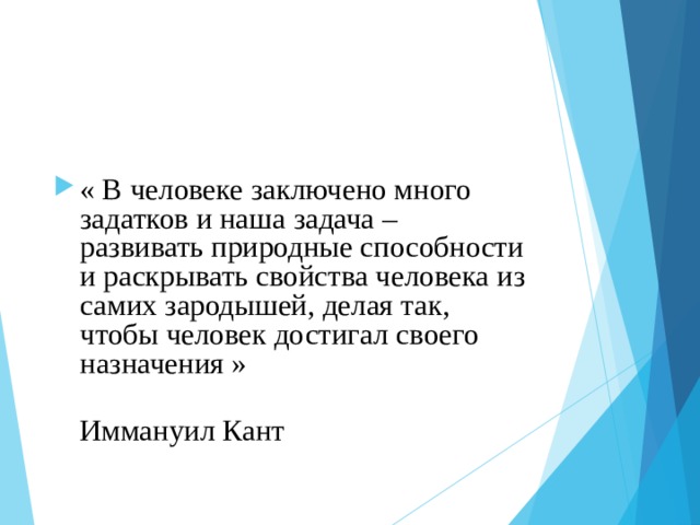 « В человеке заключено много задатков и наша задача – развивать природные способности и раскрывать свойства человека из самих зародышей, делая так, чтобы человек достигал своего назначения »  Иммануил Кант  