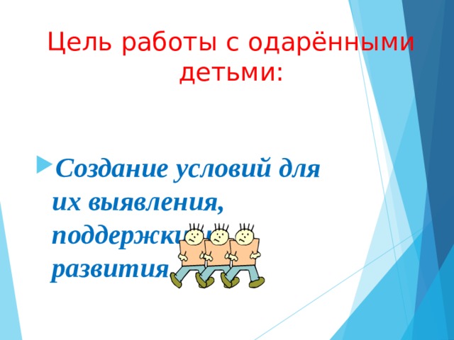 Цель работы с одарёнными детьми:  Создание условий для их выявления, поддержки и развития.  