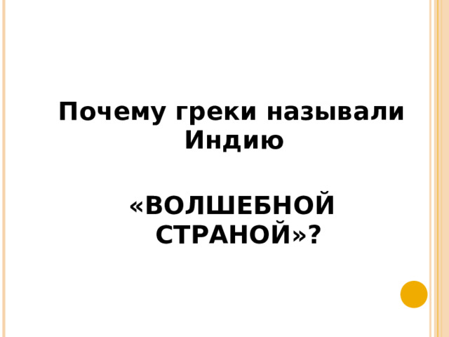 Почему греки называли Индию  «ВОЛШЕБНОЙ СТРАНОЙ»? 