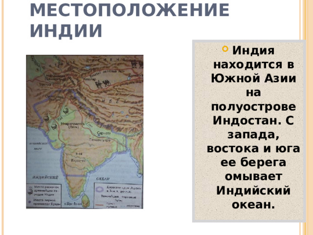 МЕСТОПОЛОЖЕНИЕ ИНДИИ Индия находится в Южной Азии на полуострове Индостан. С запада, востока и юга ее берега омывает Индийский океан.  