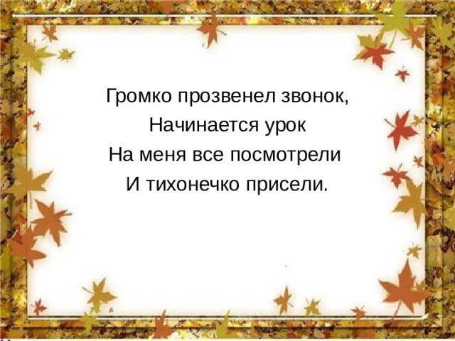 Громко прозвенел звонок, Начинается урок На меня все посмотрели И тихонечко присели. 