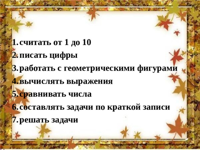 считать от 1 до 10 писать цифры работать с геометрическими фигурами вычислять выражения сравнивать числа составлять задачи по краткой записи решать задачи  
