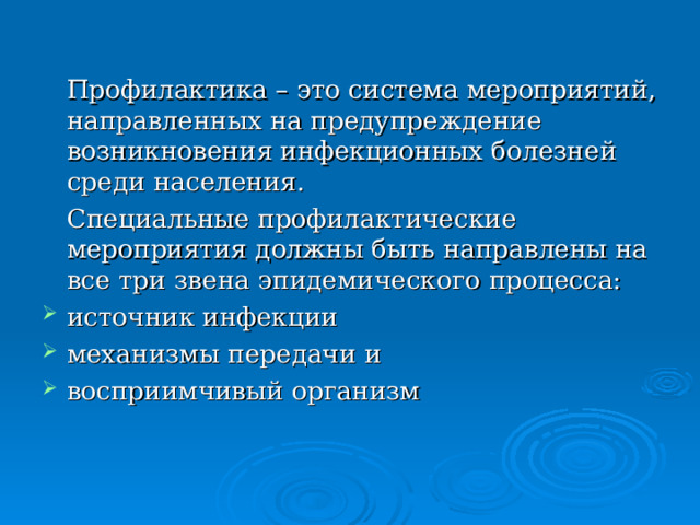  Профилактика – это система мероприятий, направленных на предупреждение возникновения инфекционных болезней среди населения.  Специальные профилактические мероприятия должны быть направлены на все три звена эпидемического процесса: источник инфекции механизмы передачи и восприимчивый организм 