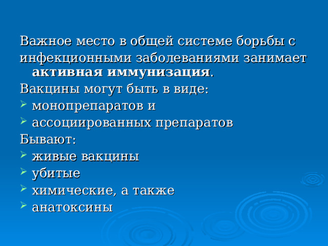 Важное место в общей системе борьбы с инфекционными заболеваниями занимает активная иммунизация . Вакцины могут быть в виде: монопрепаратов и ассоциированных препаратов Бывают: живые вакцины убитые химические, а также анатоксины 
