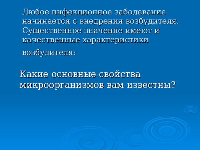 Любое инфекционное заболевание начинается с внедрения возбудителя. Существенное значение имеют и качественные характеристики возбудителя:   Какие основные свойства микроорганизмов вам известны? 