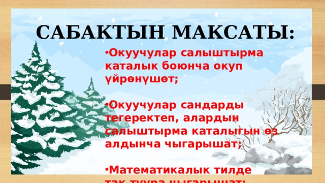 САБАКТЫН МАКСАТЫ: Окуучулар салыштырма каталык боюнча окуп үйрөнүшөт;  Окуучулар сандарды тегеректеп, алардын салыштырма каталыгын өз алдынча чыгарышат;  Математикалык тилде так,туура чыгарышат; 