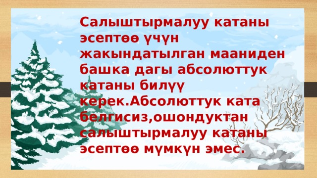 Салыштырмалуу катаны эсептөө үчүн жакындатылган мааниден башка дагы абсолюттук катаны билүү керек.Абсолюттук ката белгисиз,ошондуктан салыштырмалуу катаны эсептөө мүмкүн эмес.  