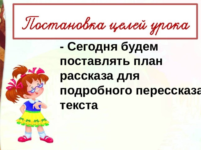 - Сегодня будем поставлять план рассказа для подробного перессказа текста  