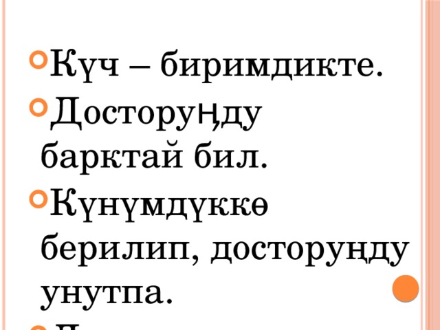 Күч – биримдикте. Досторуӊду барктай бил. Күнүмдүккө берилип, досторуңду унутпа. Дарак тамыры менен күчтүү 