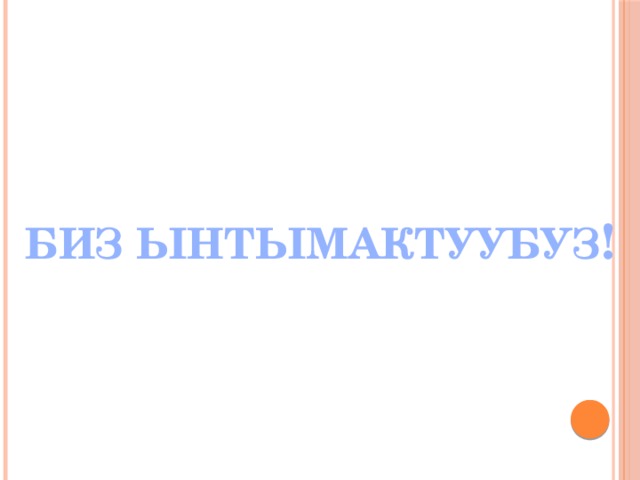 БИЗ ЫНТЫМАКТУУБУЗ ! 