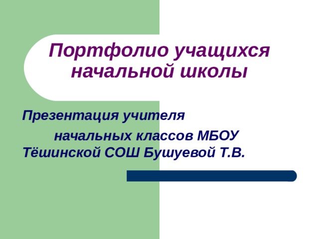 Портфолио учащихся начальной школы Презентация учителя  начальных классов МБОУ Тёшинской СОШ Бушуевой Т.В.  