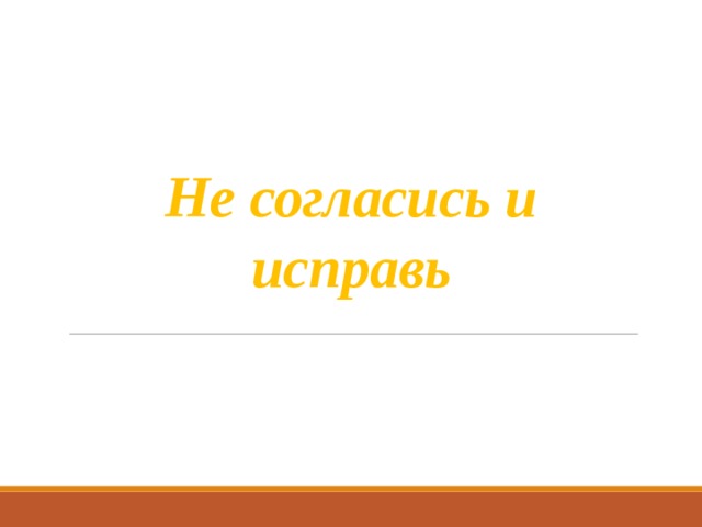 Не согласись и исправь 