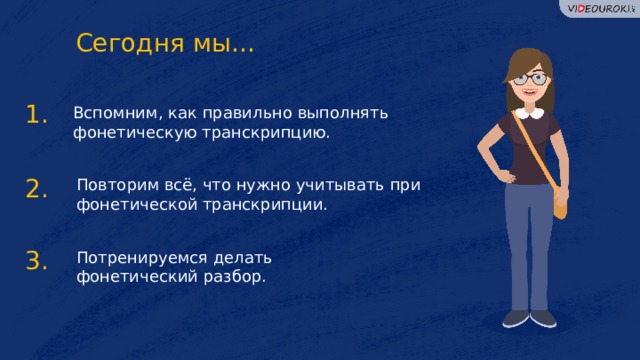 Сегодня мы… 1. Вспомним, как правильно выполнять фонетическую транскрипцию. 2. Повторим всё, что нужно учитывать при фонетической транскрипции. 3. Потренируемся делать фонетический разбор.  