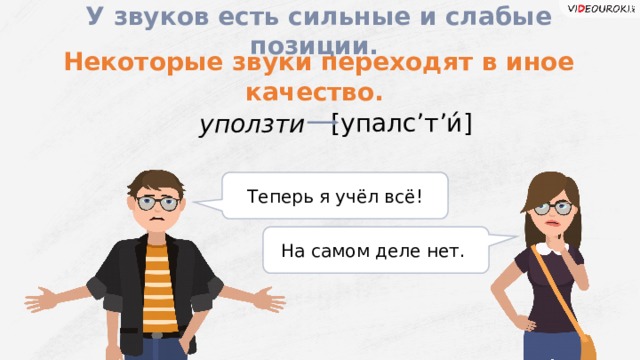  У звуков есть сильные и слабые позиции.  Некоторые звуки переходят в иное качество. [упалс ’ т ʼи́ ] уползти Теперь я учёл всё! На самом деле нет.  