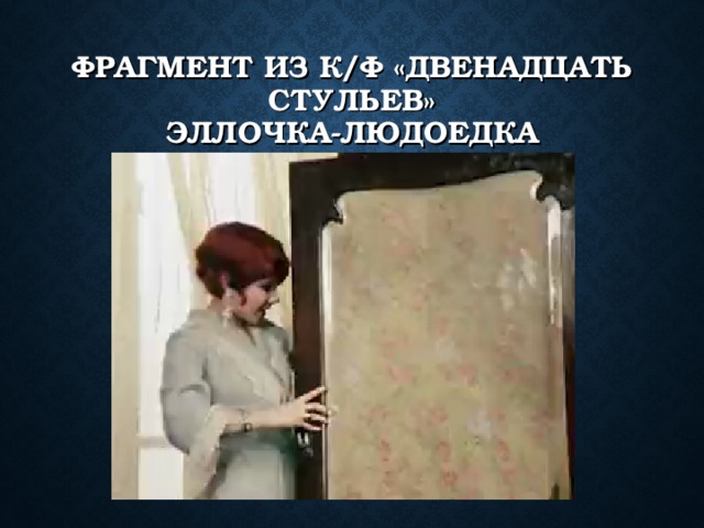 ФРАГМЕНТ ИЗ К/Ф «ДВЕНАДЦАТЬ СТУЛЬЕВ»  ЭЛЛОЧКА-ЛЮДОЕДКА 
