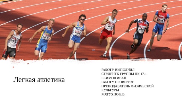 Легкая атлетика РАБОТУ ВЫПОЛНИЛ:  СТУДЕНТК ГРУППЫ ПК 17-1  ЕКИМОВ ИВАН  РАБОТУ ПРОВЕРИЛ:  ПРЕПОДАВАТЕЛЬ ФИЗИЧЕСКОЙ КУЛЬТУРЫ МАТУХНО Е.В. 