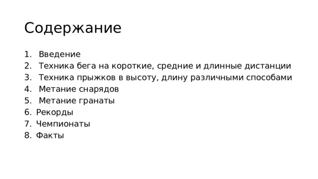 Содержание   Введение   Техника бега на короткие, средние и длинные дистанции   Техника прыжков в высоту, длину различными способами  Метание снарядов   Метание гранаты Рекорды Чемпионаты Факты 