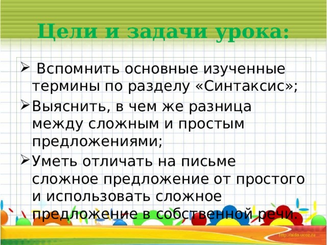 Цели и задачи урока:  Вспомнить основные изученные термины по разделу «Синтаксис»; Выяснить, в чем же разница между сложным и простым предложениями; Уметь отличать на письме сложное предложение от простого и использовать сложное предложение в собственной речи. 