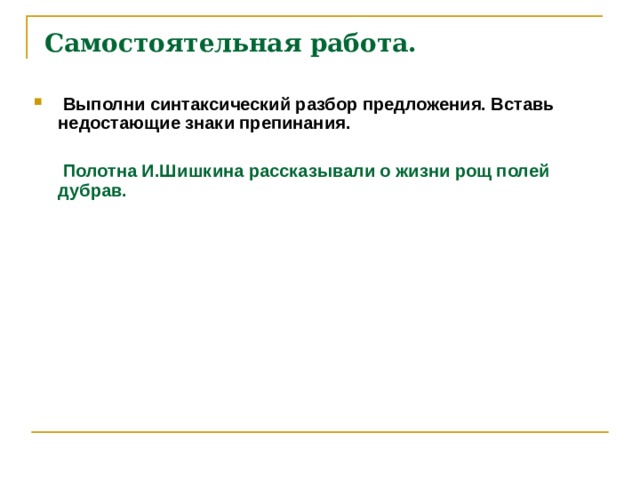 Самостоятельная работа.  Выполни синтаксический разбор предложения. Вставь недостающие знаки препинания.    Полотна И.Шишкина рассказывали о жизни рощ полей дубрав.  