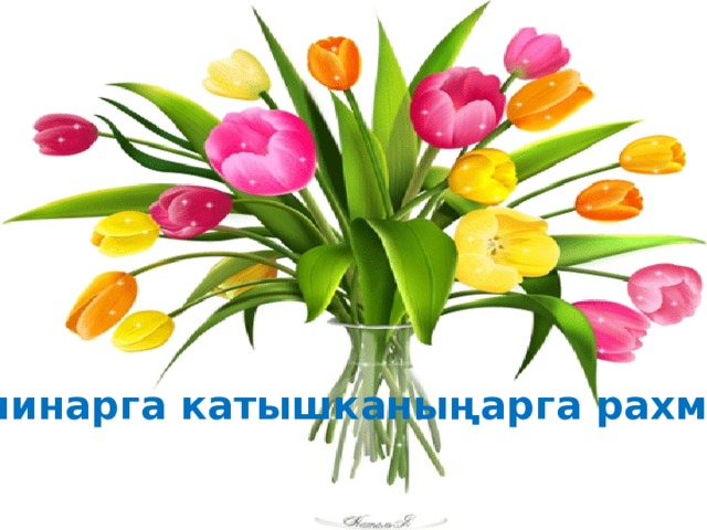 Семинарга катышканыңарга рахмат!  