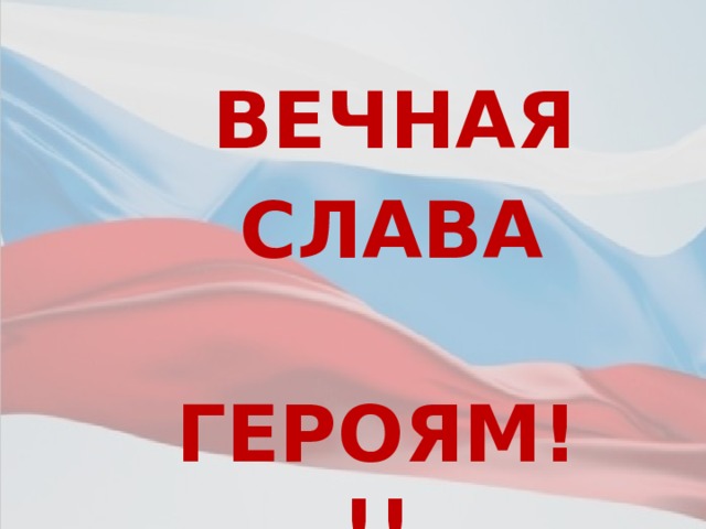  ВЕЧНАЯ  СЛАВА  ГЕРОЯМ!!! 