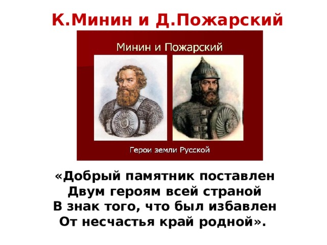 К.Минин и Д.Пожарский «Добрый памятник поставлен Двум героям всей страной В знак того, что был избавлен От несчастья край родной».  