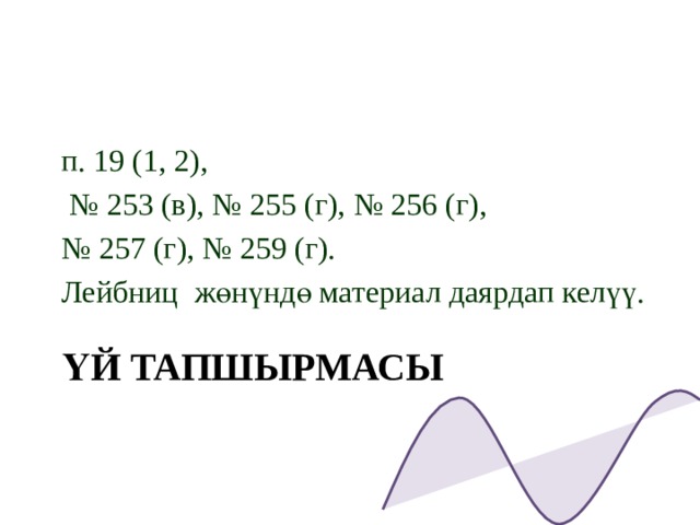 п. 19 (1, 2), № 253 (в), № 255 (г), № 256 (г), № 257 (г), № 259 (г). Лейбниц жөнүндө материал даярдап келүү. ҮЙ ТАПШЫРМАСЫ 