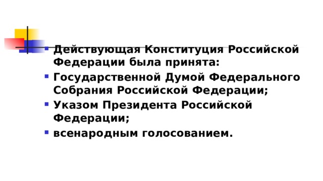 Действующая Конституция Российской Федерации была принята: Государственной Думой Федерального Собрания Российской Федерации; Указом Президента Российской Федерации; всенародным голосованием. 