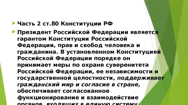 Часть 2 ст.80 Конституции РФ Президент Российской Федерации является гарантом Конституции Российской Федерации, прав и свобод человека и гражданина. В установленном Конституцией Российской Федерации порядке он принимает меры по охране суверенитета Российской Федерации, ее независимости и государственной целостности, поддерживает гражданский мир и согласие в стране, обеспечивает согласованное функционирование и взаимодействие органов , входящих в единую систему публичной власти 